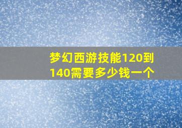 梦幻西游技能120到140需要多少钱一个