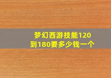 梦幻西游技能120到180要多少钱一个