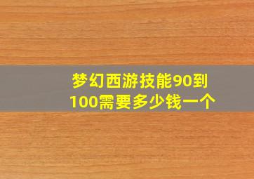 梦幻西游技能90到100需要多少钱一个