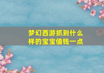 梦幻西游抓到什么样的宝宝值钱一点