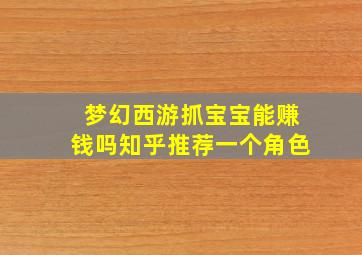 梦幻西游抓宝宝能赚钱吗知乎推荐一个角色