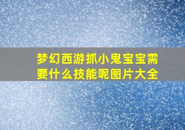 梦幻西游抓小鬼宝宝需要什么技能呢图片大全