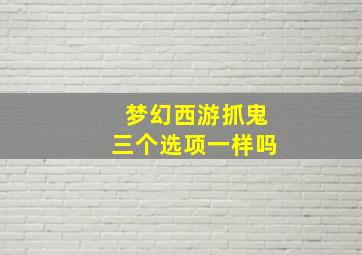 梦幻西游抓鬼三个选项一样吗