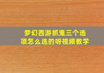 梦幻西游抓鬼三个选项怎么选的呀视频教学