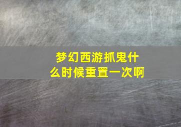 梦幻西游抓鬼什么时候重置一次啊