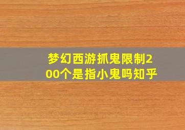 梦幻西游抓鬼限制200个是指小鬼吗知乎