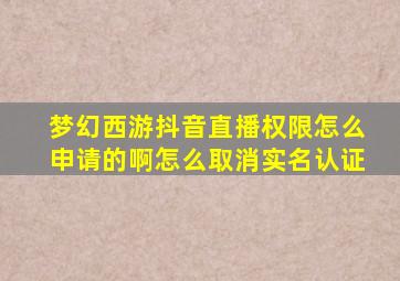 梦幻西游抖音直播权限怎么申请的啊怎么取消实名认证