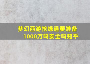 梦幻西游抢绿通要准备1000万吗安全吗知乎