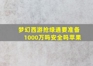 梦幻西游抢绿通要准备1000万吗安全吗苹果