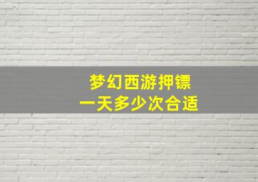 梦幻西游押镖一天多少次合适