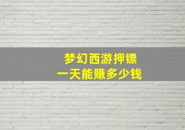 梦幻西游押镖一天能赚多少钱