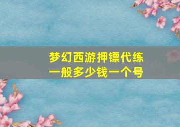 梦幻西游押镖代练一般多少钱一个号