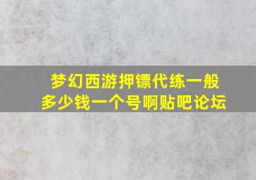 梦幻西游押镖代练一般多少钱一个号啊贴吧论坛