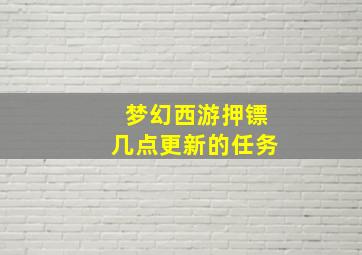 梦幻西游押镖几点更新的任务