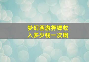 梦幻西游押镖收入多少钱一次啊