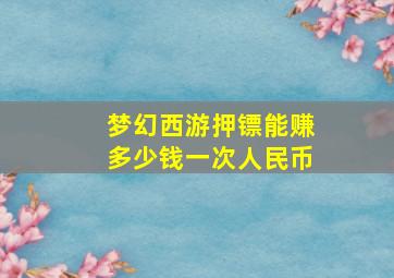 梦幻西游押镖能赚多少钱一次人民币