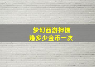 梦幻西游押镖赚多少金币一次