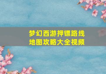 梦幻西游押镖路线地图攻略大全视频