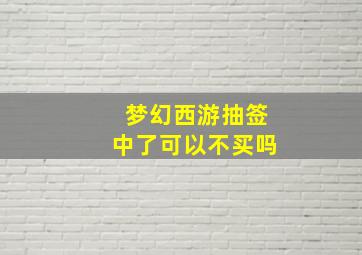 梦幻西游抽签中了可以不买吗