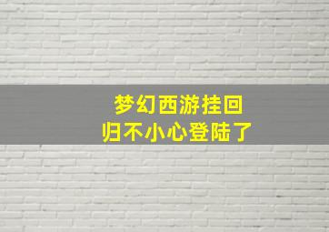 梦幻西游挂回归不小心登陆了