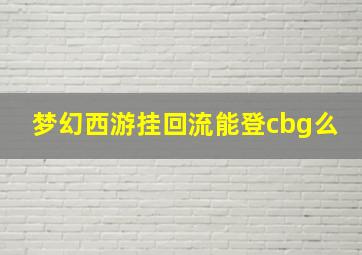 梦幻西游挂回流能登cbg么