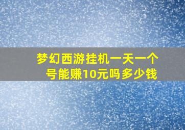 梦幻西游挂机一天一个号能赚10元吗多少钱