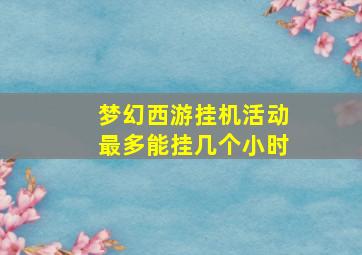 梦幻西游挂机活动最多能挂几个小时