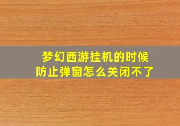 梦幻西游挂机的时候防止弹窗怎么关闭不了