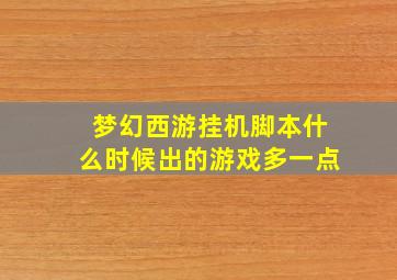 梦幻西游挂机脚本什么时候出的游戏多一点