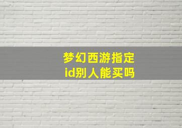 梦幻西游指定id别人能买吗