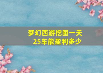 梦幻西游挖图一天25车能盈利多少