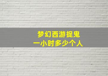 梦幻西游捉鬼一小时多少个人