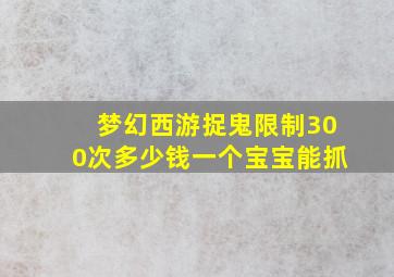 梦幻西游捉鬼限制300次多少钱一个宝宝能抓