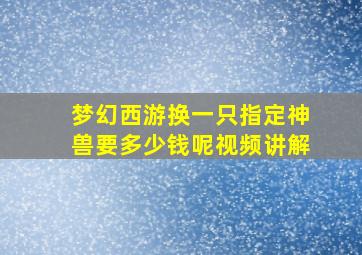 梦幻西游换一只指定神兽要多少钱呢视频讲解