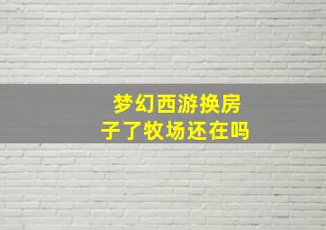 梦幻西游换房子了牧场还在吗