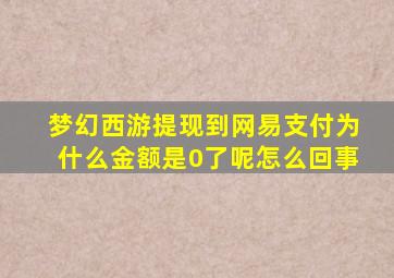 梦幻西游提现到网易支付为什么金额是0了呢怎么回事