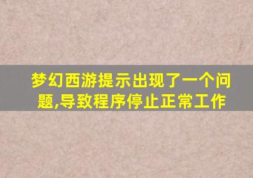 梦幻西游提示出现了一个问题,导致程序停止正常工作