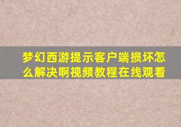 梦幻西游提示客户端损坏怎么解决啊视频教程在线观看