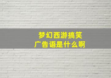 梦幻西游搞笑广告语是什么啊