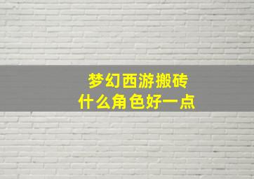 梦幻西游搬砖什么角色好一点