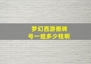 梦幻西游搬砖号一组多少钱啊