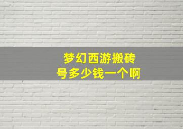 梦幻西游搬砖号多少钱一个啊