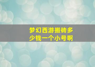 梦幻西游搬砖多少钱一个小号啊