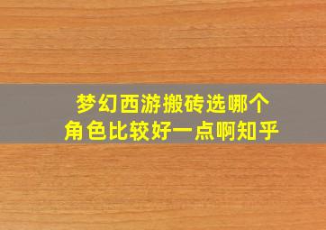 梦幻西游搬砖选哪个角色比较好一点啊知乎