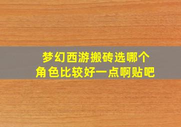 梦幻西游搬砖选哪个角色比较好一点啊贴吧