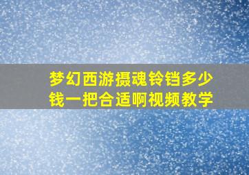 梦幻西游摄魂铃铛多少钱一把合适啊视频教学