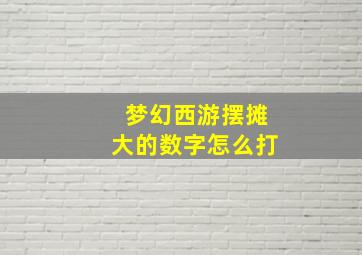 梦幻西游摆摊大的数字怎么打