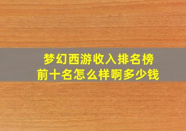 梦幻西游收入排名榜前十名怎么样啊多少钱