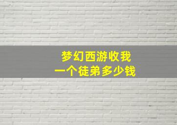 梦幻西游收我一个徒弟多少钱