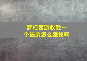 梦幻西游收我一个徒弟怎么赚钱啊